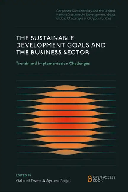 The Sustainable Development Goals and the Business Sector: Trends and Implementation Challenges by Gabriel Eweje, Aymen Sajjad