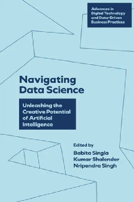 Navigating Data Science: Unleashing the Creative Potential of Artificial Intelligence by Babita Singla