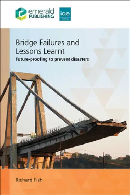 Bridge Failures and Lessons Learnt: Future-Proofing to Prevent Disasters by Richard Fish