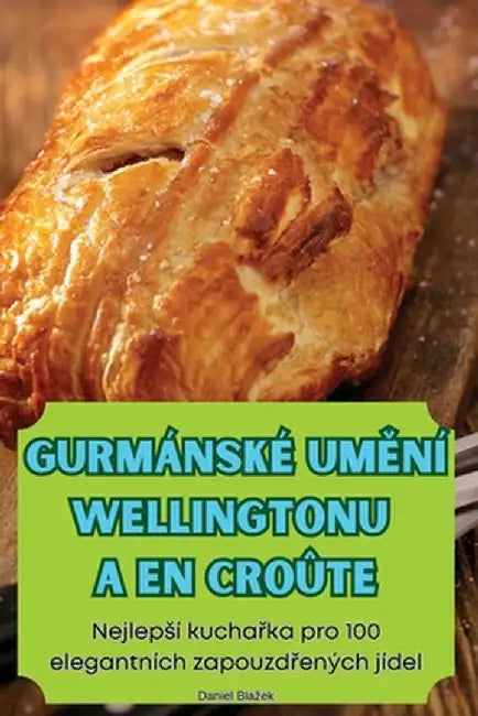 Gurmánské UmĚní Wellingtonu a En Croûte by Daniel Blazek