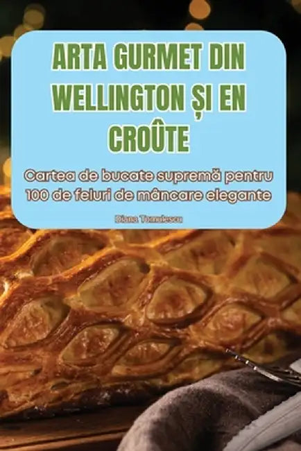 Arta Gurmet Din Wellington Și En Croûte by Diana Tomulescu