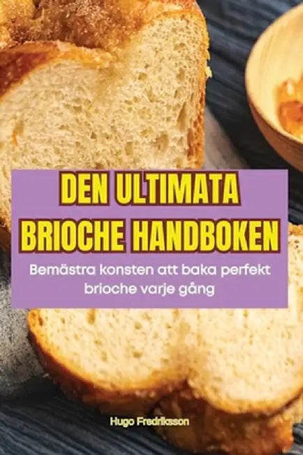 Den Ultimata Brioche Handboken by Hugo Fredriksson