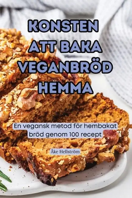 Konsten Att Baka Veganbröd Hemma by Åke Hellström