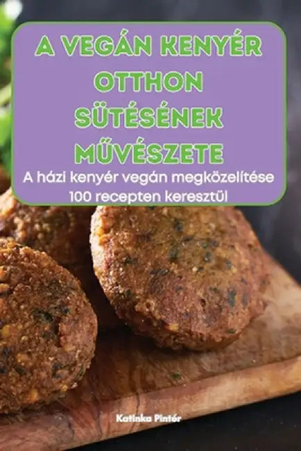 A Vegán Kenyér Otthon Sütésének MŰvészete by Katinka Pintér