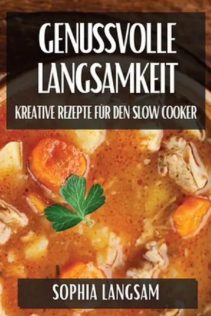 Genussvolle Langsamkeit: Kreative Rezepte für den Slow Cooker by Sophia Langsam