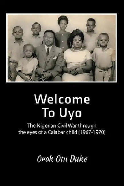 Welcome to Uyo: The Nigerian Civil War through the eyes of a Calabar child by Orok Otu Duke