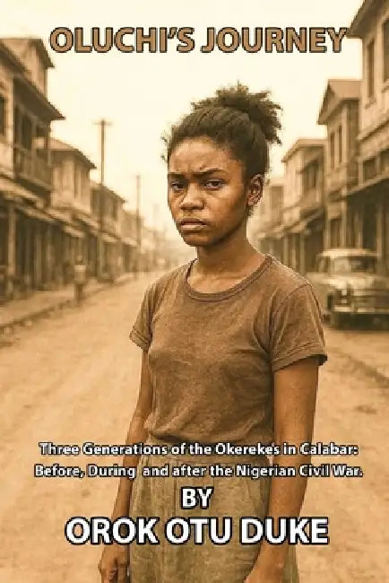 Oluchi's Journey: Three generations of the Okerekes in Calabar: Before, during and after the Nigerian Civil War by Orok Otu Duke