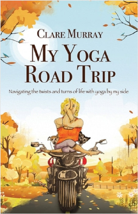 My Yoga Road Trip: Navigating the twists and turns of life with yoga by my side by Clare Murray