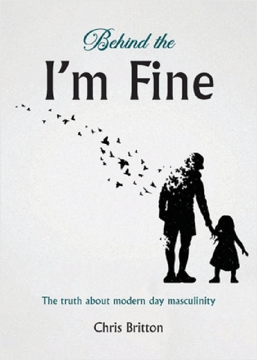 Behind the I'm Fine: The truth about modern day masculinity by Chris Britton