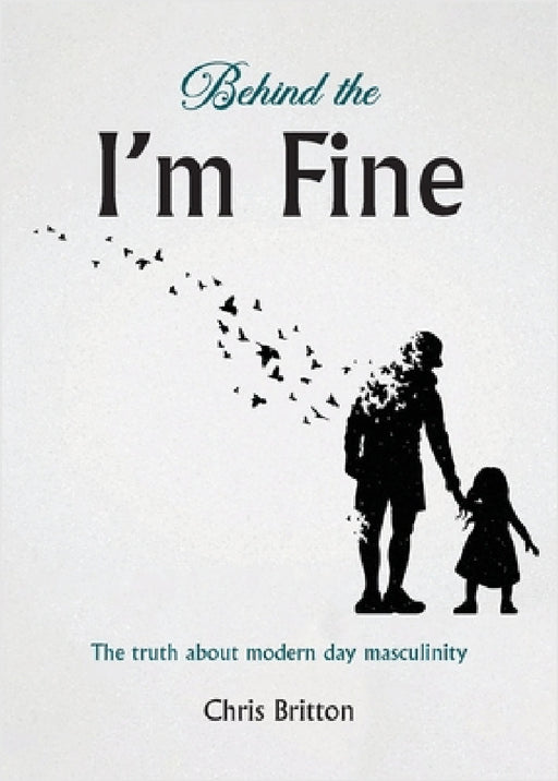 Behind the I'm Fine: The truth about modern day masculinity by Chris Britton