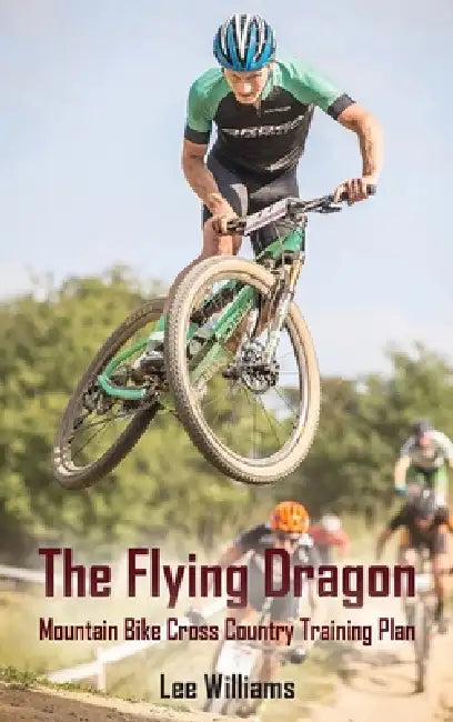 The Flying Dragon: Mountain Bike Cross Country Training Plan by Lee Williams