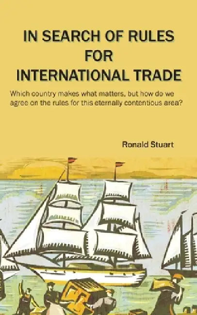 In Search of Rules for International Trade: Which country makes what matters, but how do we agree on the rules for this eternally contentious area? by Ronald Stuart
