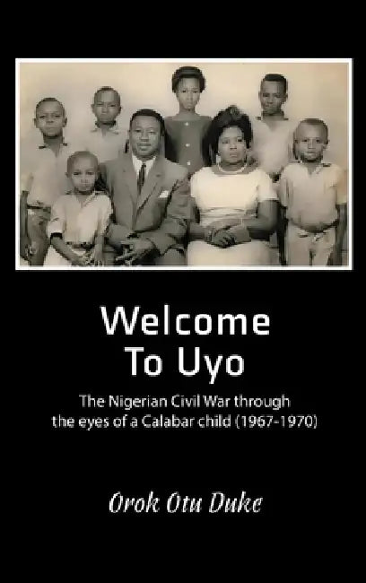 Welcome to Uyo: The Nigerian Civil War through the eyes of a Calabar child by Orok Otu Duke