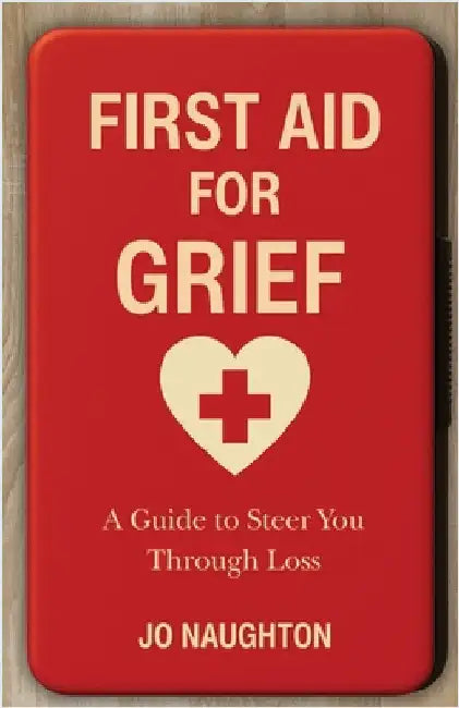 First Aid For Grief: A guide to steer you through loss by Naughton, Jo