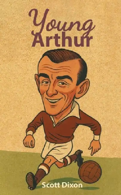 Young Arthur: A Football Journey. 1940-1962 by Scott Dixon