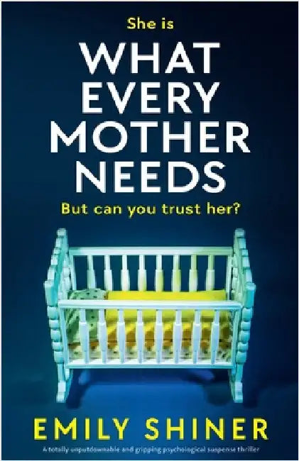 What Every Mother Needs: A totally unputdownable and gripping psychological suspense thriller by Shiner, Emily