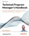 Technical Program Manager's Handbook - Second Edition: Unlock your TPM potential by leading technical projects successfully and elevating your career by Teter, Joshua Alan