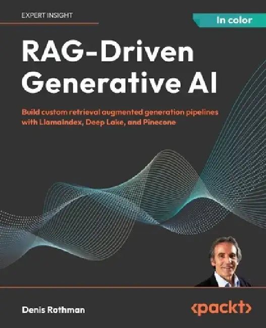 RAG-Driven Generative AI: Build custom retrieval augmented generation pipelines with LlamaIndex, Deep Lake, and Pinecone by Denis Rothman
