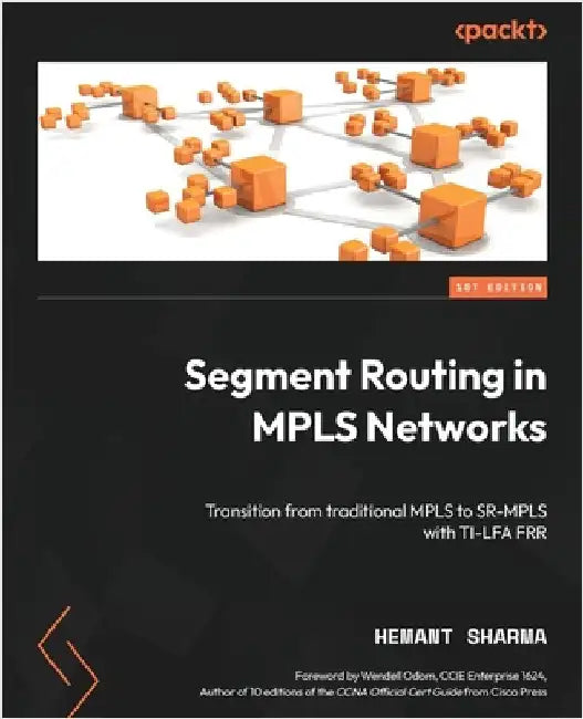 Segment Routing in MPLS Networks: Transition from traditional MPLS to SR-MPLS with TI-LFA FRR by Sharma, Hemant