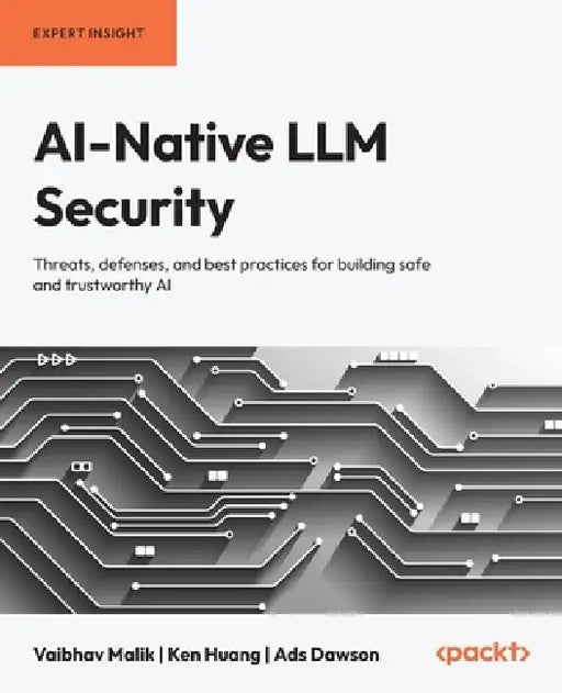 AI-Native LLM Security: Threats, defenses, and best practices for building safe and trustworthy AI by Vaibhav Malik, Ken Huang, Ads Dawson