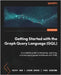 Getting Started with the Graph Query Language (GQL): A complete guide to designing, querying, and managing graph databases with GQL by Sun, Ricky