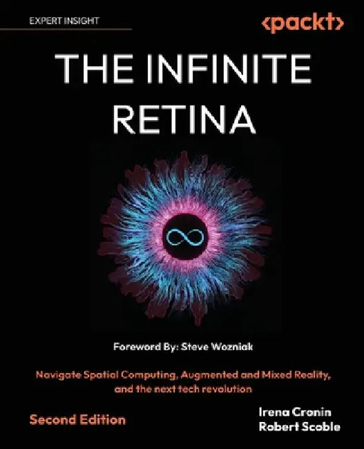 The Infinite Retina - Second Edition: Navigate Spatial Computing, Augmented and Mixed Reality, and the next tech revolution by Irena Cronin, Robert Scoble, Steve Wozniak