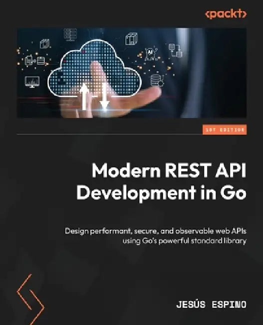 Modern REST API Development in Go: Design performant, secure, and observable web APIs using Go's powerful standard library by Jesús Espino