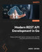 Modern REST API Development in Go: Design performant, secure, and observable web APIs using Go's powerful standard library by Jesús Espino