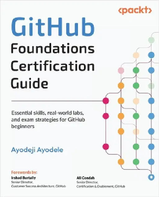 GitHub Foundations Certification Guide: Essential skills, real-world labs, and exam strategies for GitHub beginners by Ayodele, Ayodeji