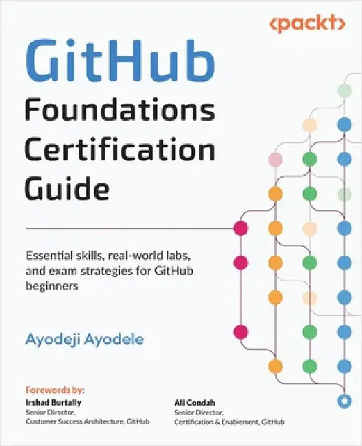 GitHub Foundations Certification Guide: Essential skills, real-world labs, and exam strategies for GitHub beginners by Ayodele, Ayodeji