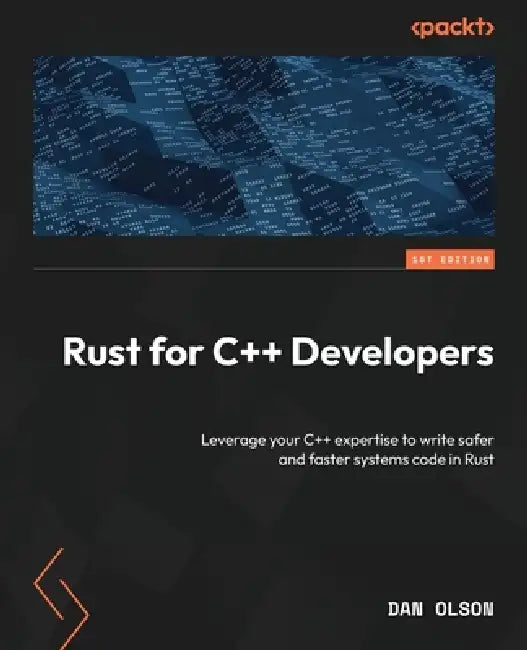 Rust for C++ Developers: Leverage your C++ expertise to write safer and faster systems code in Rust by Dan Olson