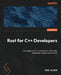 Rust for C++ Developers: Leverage your C++ expertise to write safer and faster systems code in Rust by Dan Olson