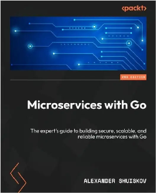 Microservices with Go - Second Edition: The expert's guide to building secure, scalable, and reliable microservices with Go by Shuiskov, Alexander