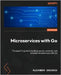 Microservices with Go - Second Edition: The expert's guide to building secure, scalable, and reliable microservices with Go by Shuiskov, Alexander
