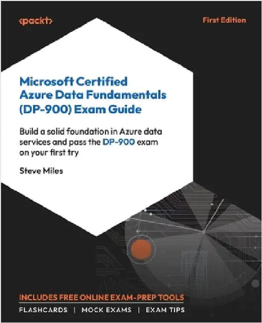 Microsoft Certified Azure Data Fundamentals (DP-900) Exam Guide: Build a solid foundation in Azure data services and pass the DP-900 exam on your firs by Miles, Steve