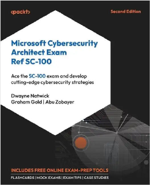 Microsoft Cybersecurity Architect Exam Ref SC-100 - Second Edition: Ace the SC-100 exam and develop cutting-edge cybersecurity strategies by Natwick, Dwayne