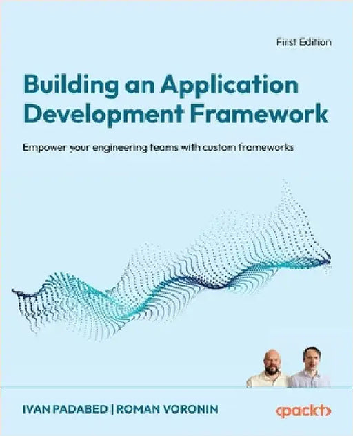 Building an Application Development Framework: Empower your engineering teams with custom frameworks by Padabed, Ivan