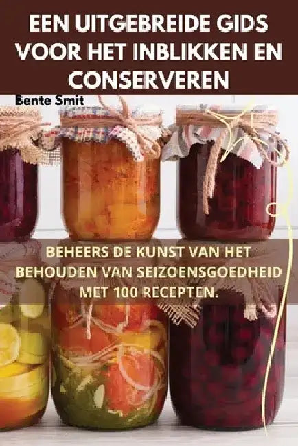 Een Uitgebreide Gids Voor Het Inblikken En Conserveren by Bente Smit