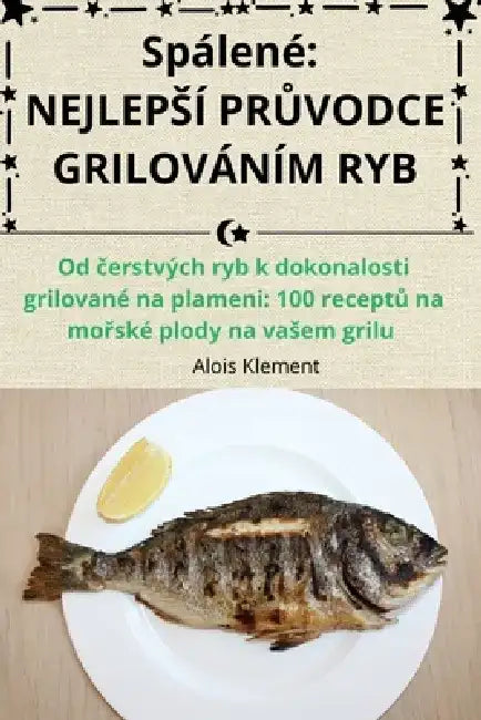 Spálené: Nejlepsí PrŮvodce Grilováním Ryb by Alois Klement