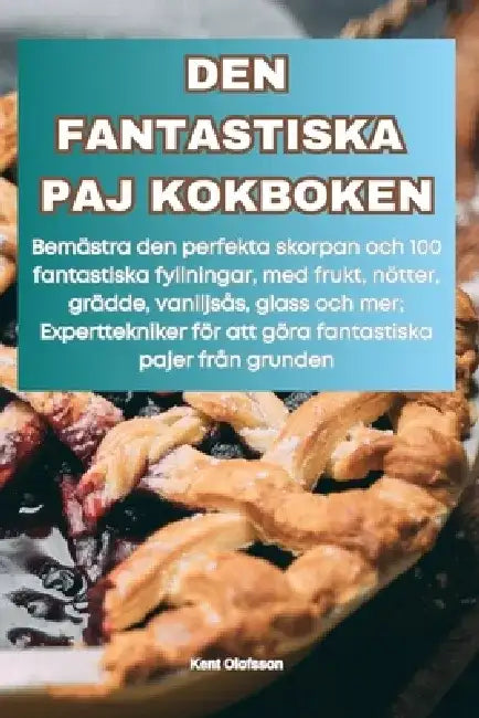 Den Fantastiska Paj Kokboken by Kent Olofsson