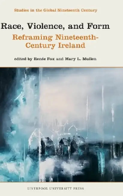 Race, Violence, and Form: Reframing Nineteenth-Century Ireland by Renée Fox, Mary L. Mullen
