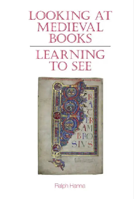 Looking at Medieval Books: Learning to See by Ralph Hanna