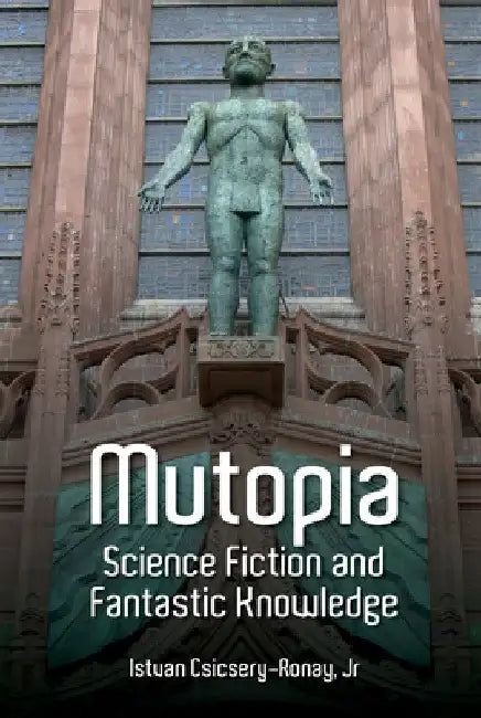 Mutopia: Science Fiction and Fantastic Knowledge by Istvan Csicsery-Ronay