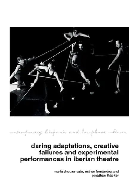 Daring Adaptations, Creative Failures and Experimental Performances in Iberian Theatre by María Chouza-Calo