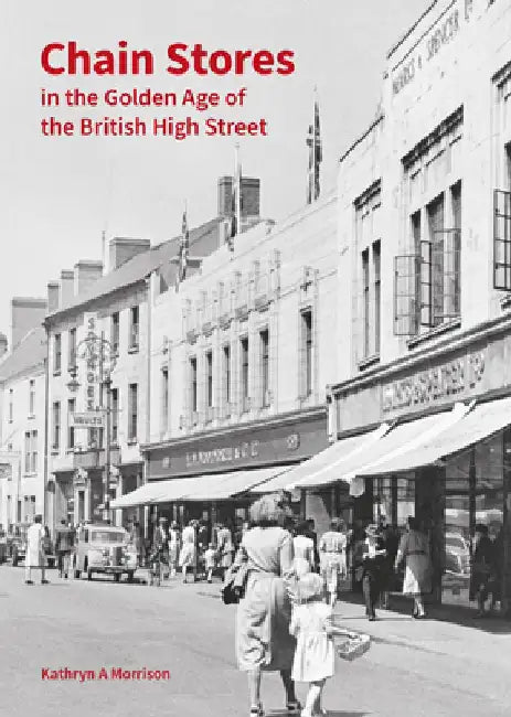 Chain Stores in the Golden Age of the British High Street by Kathryn A Morrison