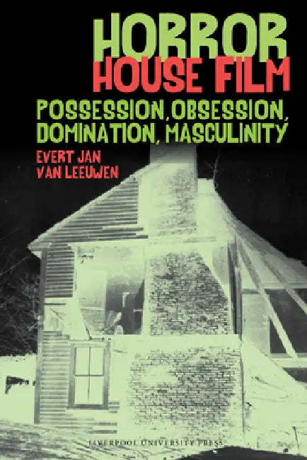 Horror House Film Possession, Obsession, Domination, Masculinity by Evert Jan Van Leeuwen