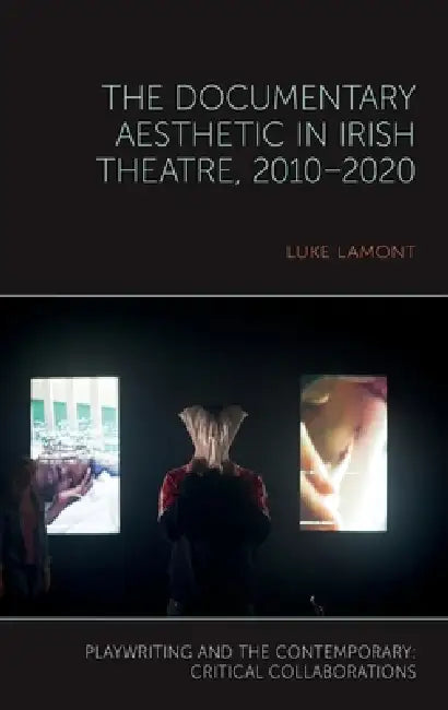 The Documentary Aesthetic in Irish Theatre, 2010-2020 by Luke Lamont