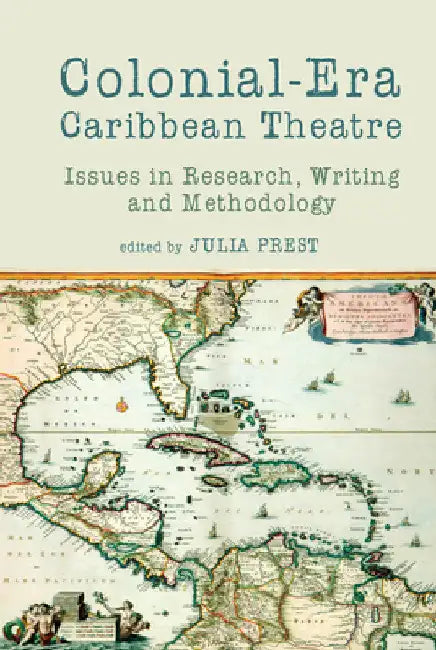 Colonial-Era Caribbean Theatre: Issues in Research, Writing and Methodology by Julia Prest