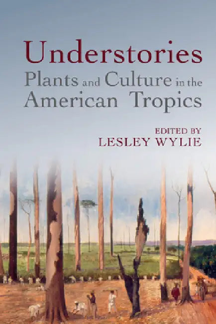 Understories: Plants and Culture in the American Tropics by Lesley Wylie