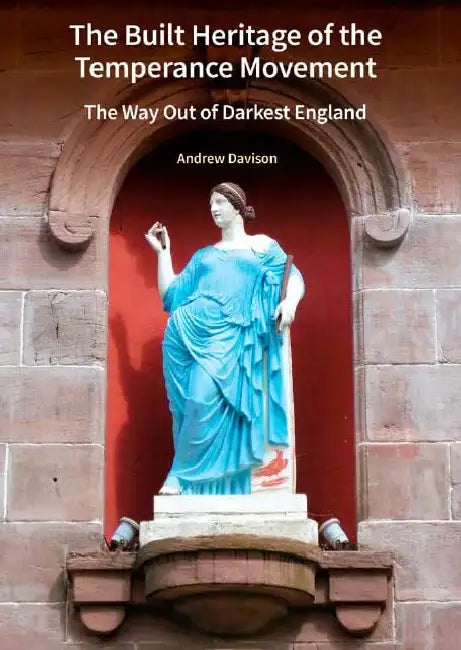 The Built Heritage of the Temperance Movement: The Way Out of Darkest England by Andrew Davison